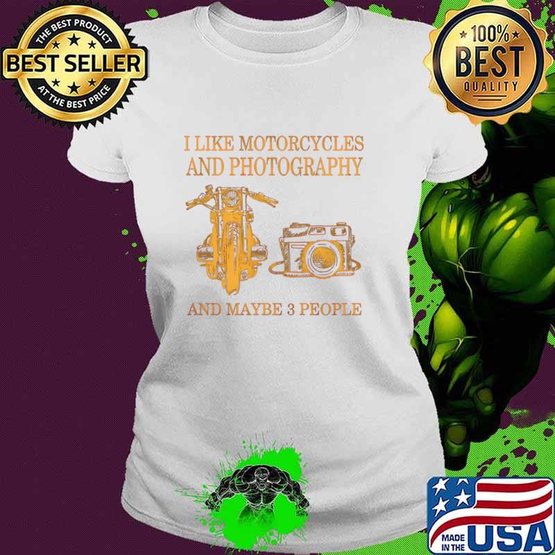 I Like Motorcycles And Photography And Maybe 3 People T-Shirt Ladies tee I Like Motorcycles And Photography And Maybe 3 People T-Shirt Ladies tee
