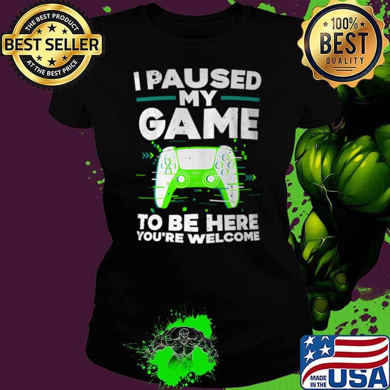 I paused my game to here you're welcome video game T-Shirt