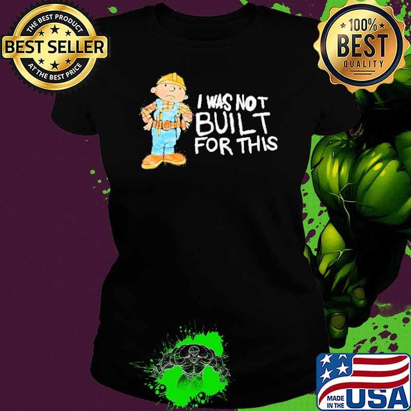 I Was Not Built For This Shirt