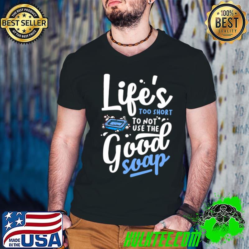 Life's too short to not use the good soap T-Shirt