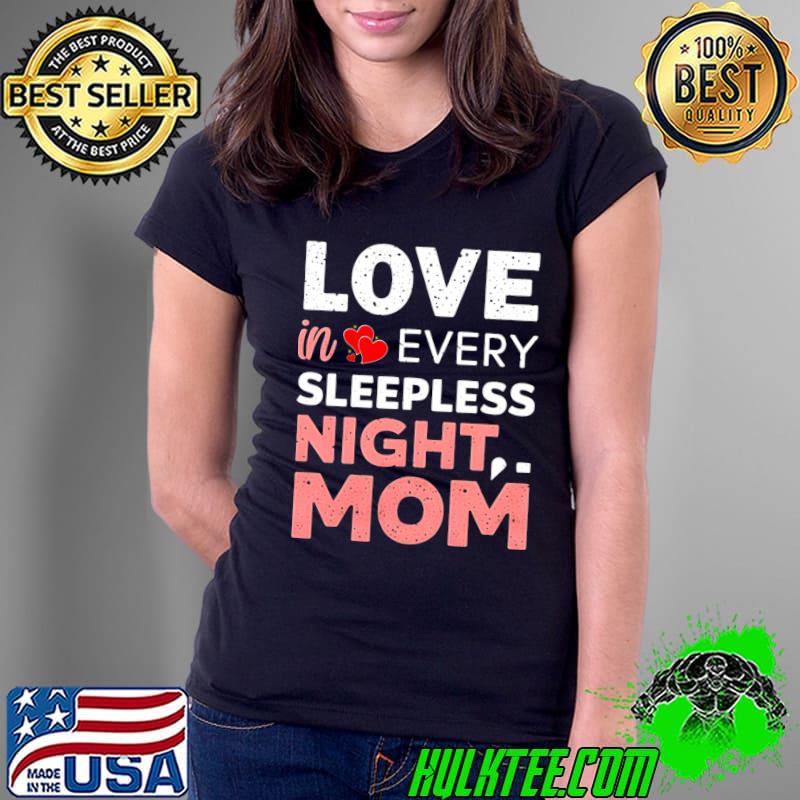 Love in Every Sleepless night Mom Mother's day T-Shirt Ladies Tee Love in Every Sleepless night Mom Mother's day T-Shirt Ladies Tee