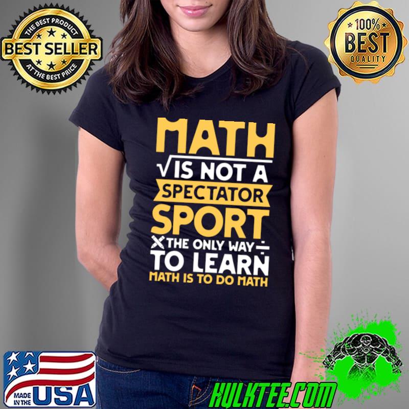 Math is not a Spectator Sport The Only Way To Learn Math is To Do Math T-Shirt Math is not a Spectator Sport The Only Way To Learn Math is To Do Math T-Shirt