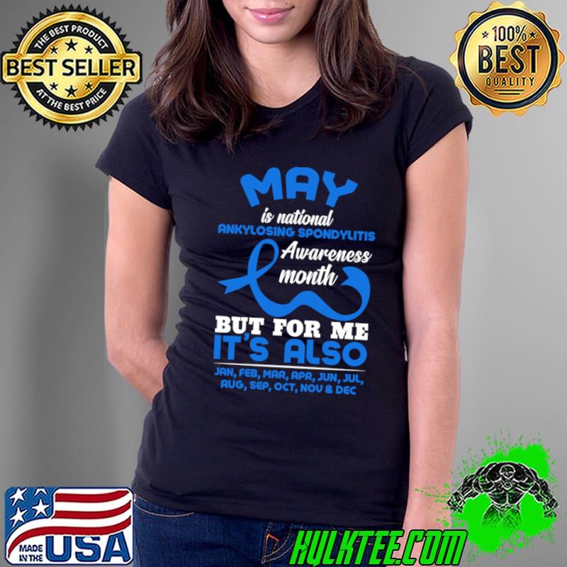 May is National Ankylosing Spondylitis Month But For Me It's Also T-Shirt Ladies Tee May is National Ankylosing Spondylitis Month But For Me It's Also T-Shirt Ladies Tee