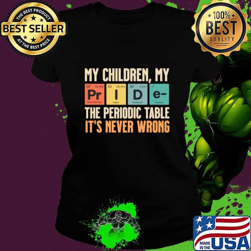 My Children are my Pride the periodic table it's never wrong T-Shirt Ladies tee My Children are my Pride the periodic table it's never wrong T-Shirt Ladies tee