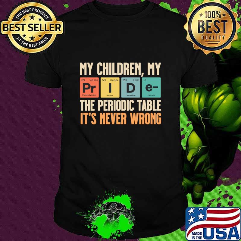 My Children are my Pride the periodic table it's never wrong T-Shirt