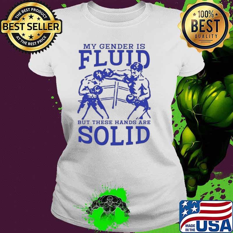 My Gender Is Fluid But These Hands Are Solid shirt