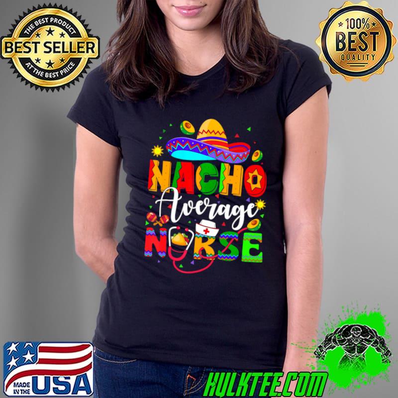 Nacho Average Nurse Cinco De Mayo Mexican Nursing T-Shirt Ladies Tee Nacho Average Nurse Cinco De Mayo Mexican Nursing T-Shirt Ladies Tee