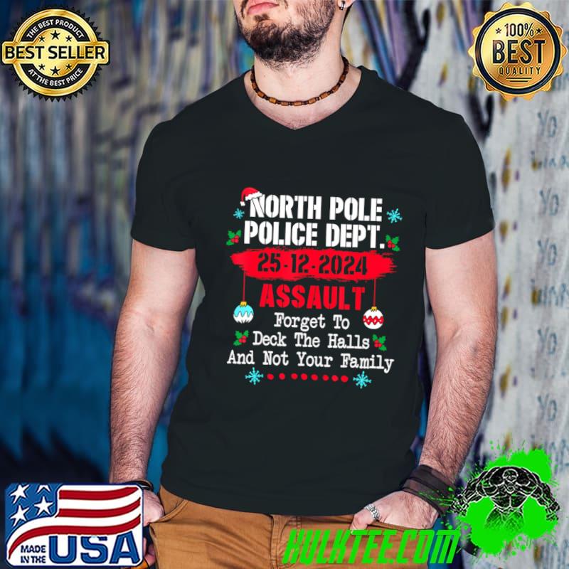 North Pole Police Dept Forget to Deck Halls not your family T-Shirt