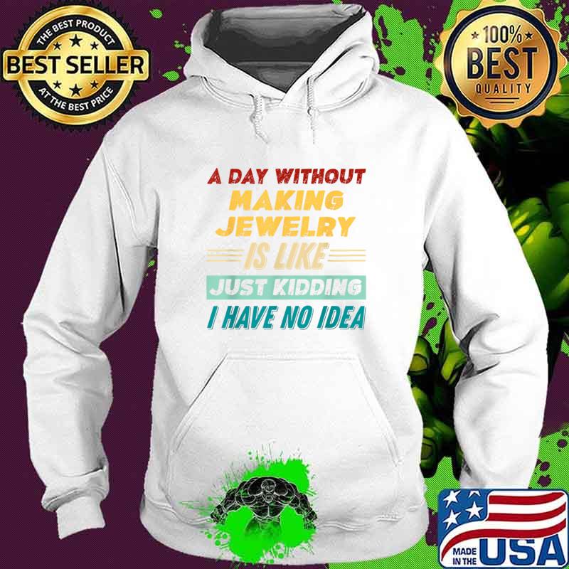 Official a Day Without Making Jewelry Is Like Just Kidding T-Shirt Hoodie Official a Day Without Making Jewelry Is Like Just Kidding T-Shirt Hoodie