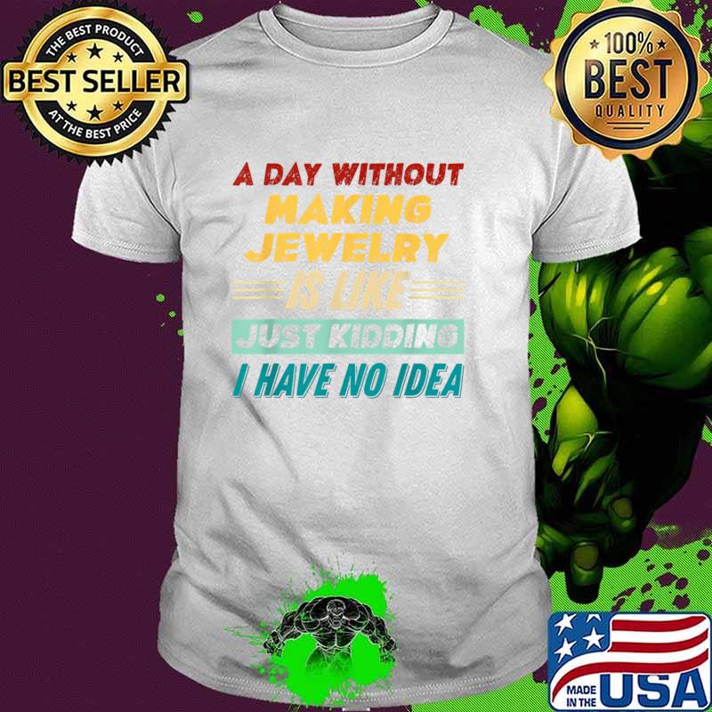 Official a Day Without Making Jewelry Is Like Just Kidding T-Shirt Unisex Official a Day Without Making Jewelry Is Like Just Kidding T-Shirt Unisex