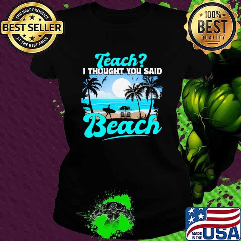 Official teach I Thought You Said Beach Teacher Summer T-Shirt