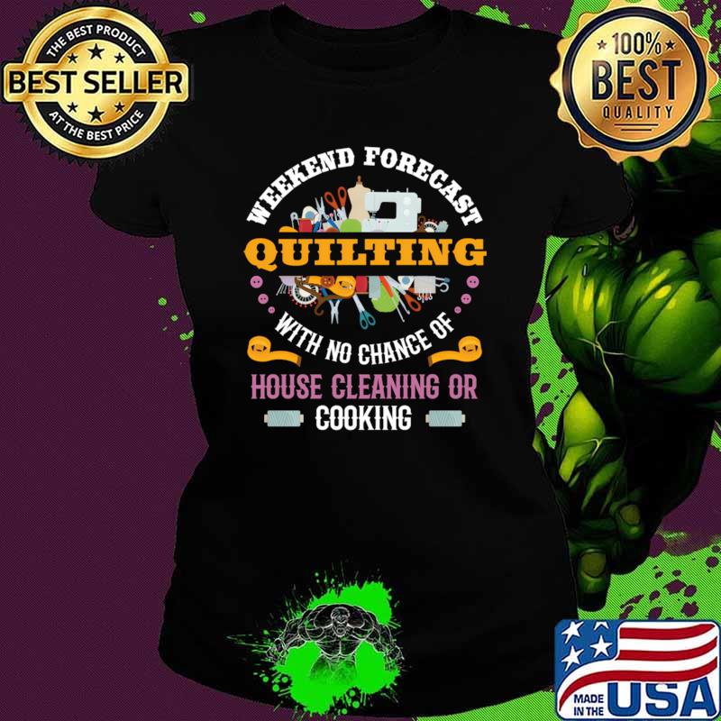 Official weekend Forecast Quilting With No Chance Of House Cleaning Or Cooking T-Shirt