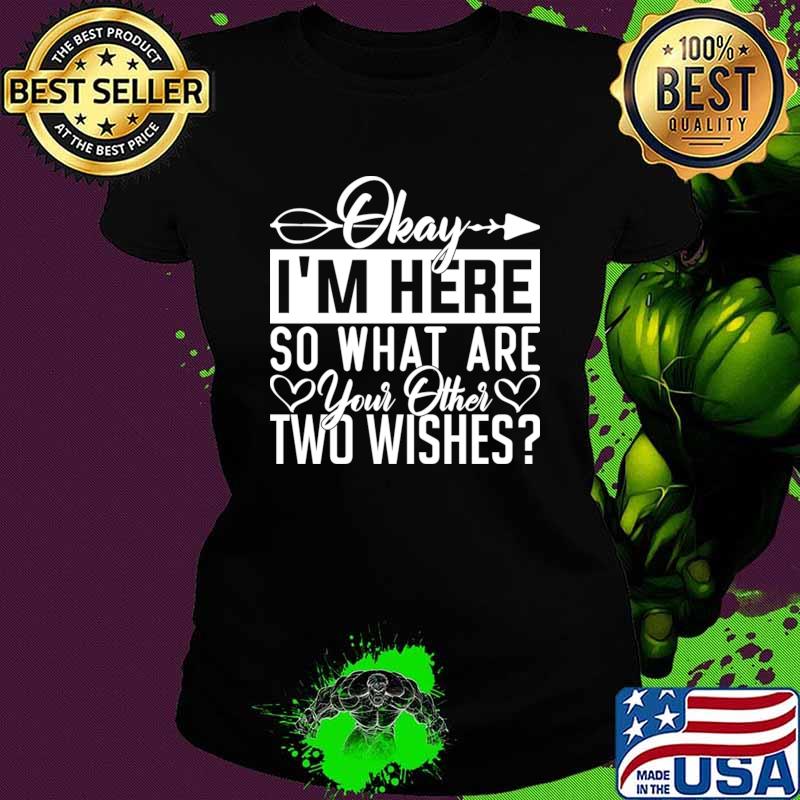 Okay I'm here so what are your other two wishes humor T-Shirt