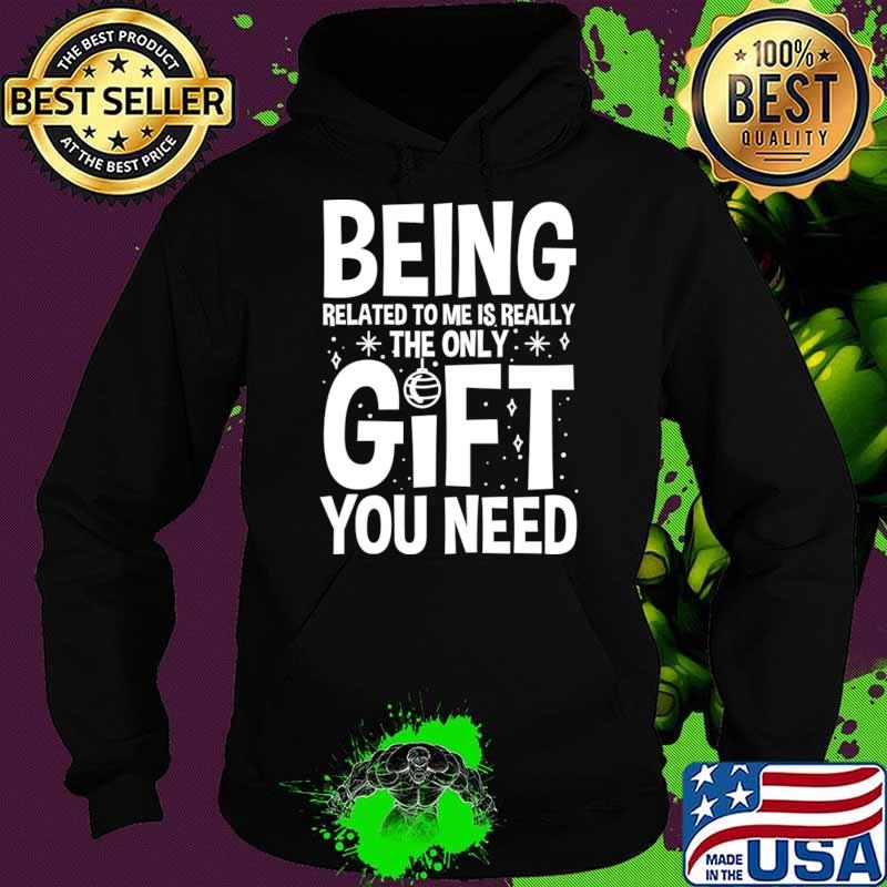 Premium being Related to Me is Really the Only Gift You Need T-Shirt Hoodie Premium being Related to Me is Really the Only Gift You Need T-Shirt Hoodie