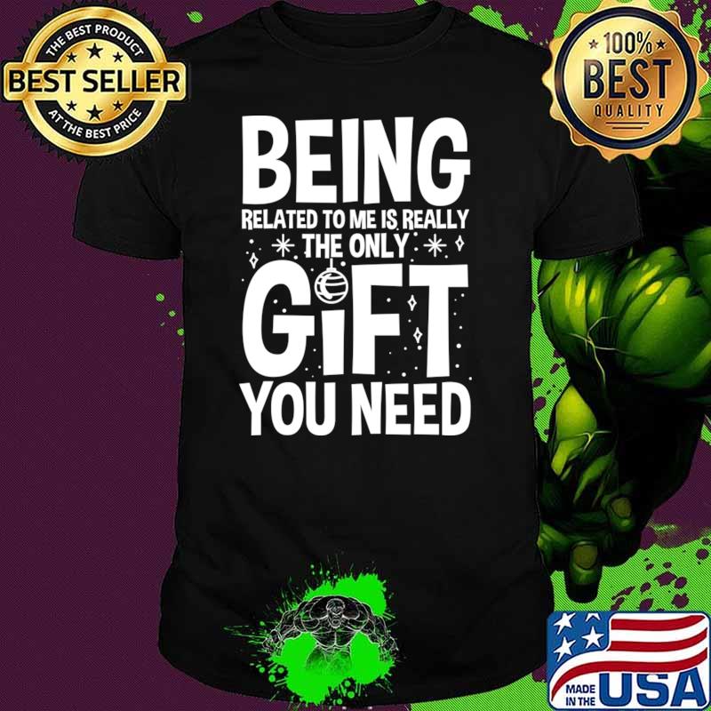 Premium being Related to Me is Really the Only Gift You Need T-Shirt Unisex Premium being Related to Me is Really the Only Gift You Need T-Shirt Unisex