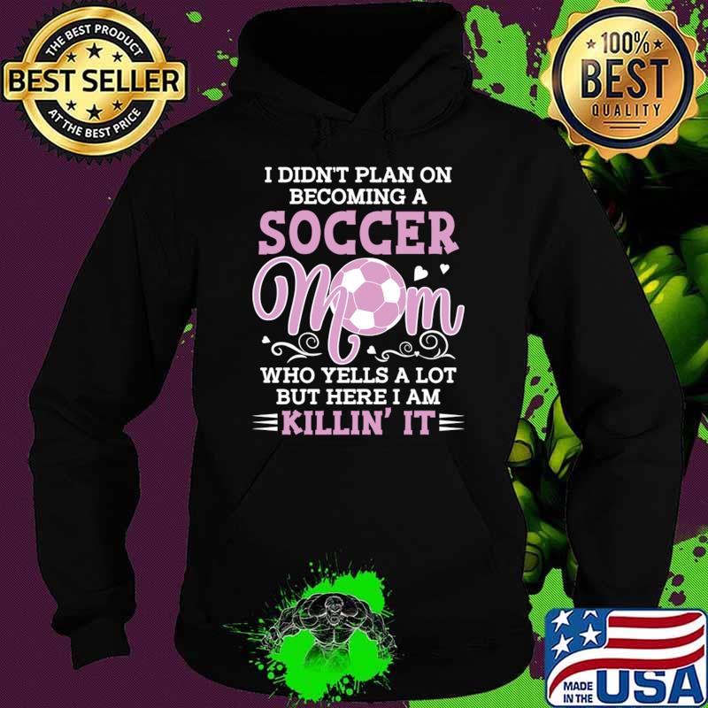 Premium i Didn't Plan On Becoming A Soccer Mom Who Yells A Lot Here Am KIllin' T-Shirt Hoodie Premium i Didn't Plan On Becoming A Soccer Mom Who Yells A Lot Here Am KIllin' T-Shirt Hoodie