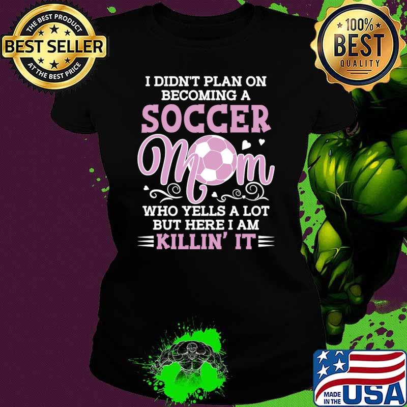 Premium i Didn't Plan On Becoming A Soccer Mom Who Yells A Lot Here Am KIllin' T-Shirt Premium i Didn't Plan On Becoming A Soccer Mom Who Yells A Lot Here Am KIllin' T-Shirt