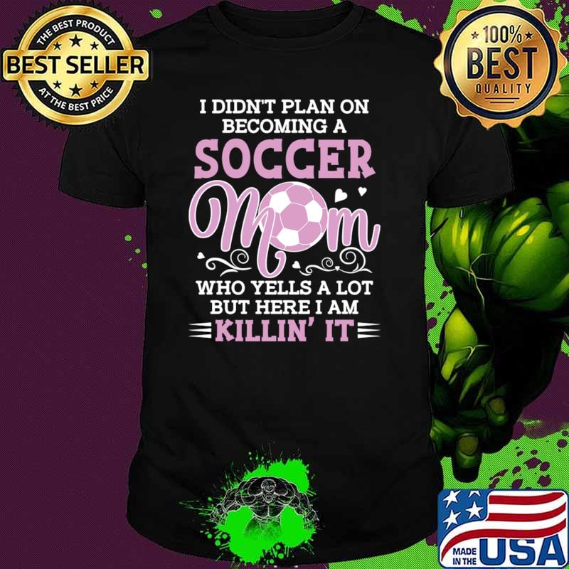 Premium i Didn't Plan On Becoming A Soccer Mom Who Yells A Lot Here Am KIllin' T-Shirt Unisex Premium i Didn't Plan On Becoming A Soccer Mom Who Yells A Lot Here Am KIllin' T-Shirt Unisex