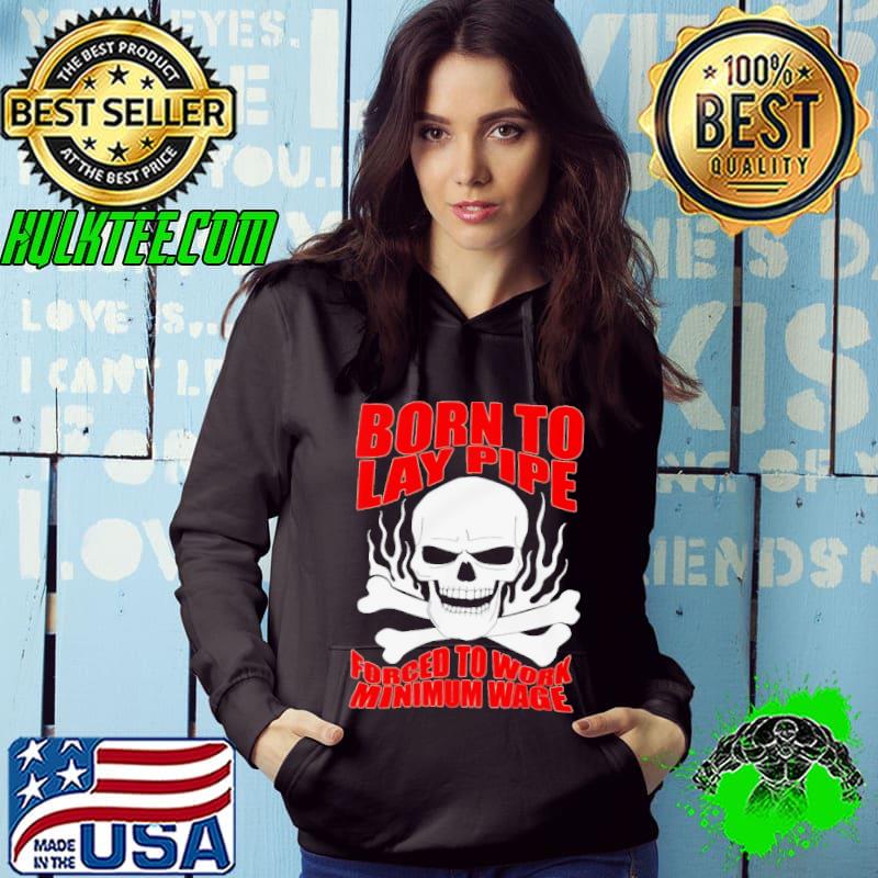 Skull born to lay pipe forced to work minimum wage s Hoodie Skull born to lay pipe forced to work minimum wage s Hoodie