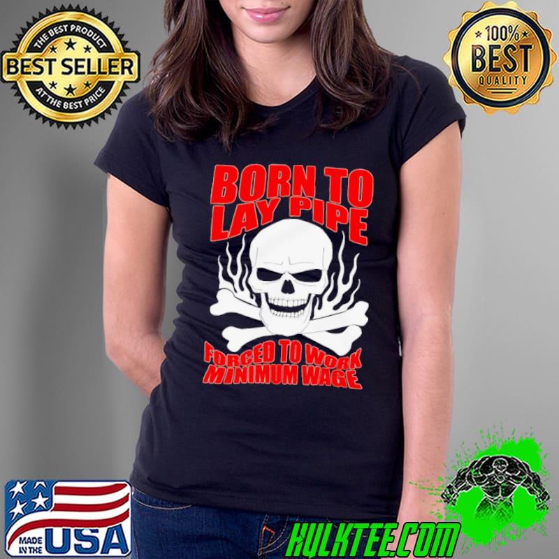 Skull born to lay pipe forced to work minimum wage shirt Skull born to lay pipe forced to work minimum wage shirt