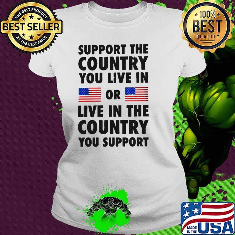 Support The Country You Live In Or Live In The Country You Support 2024 Shirt