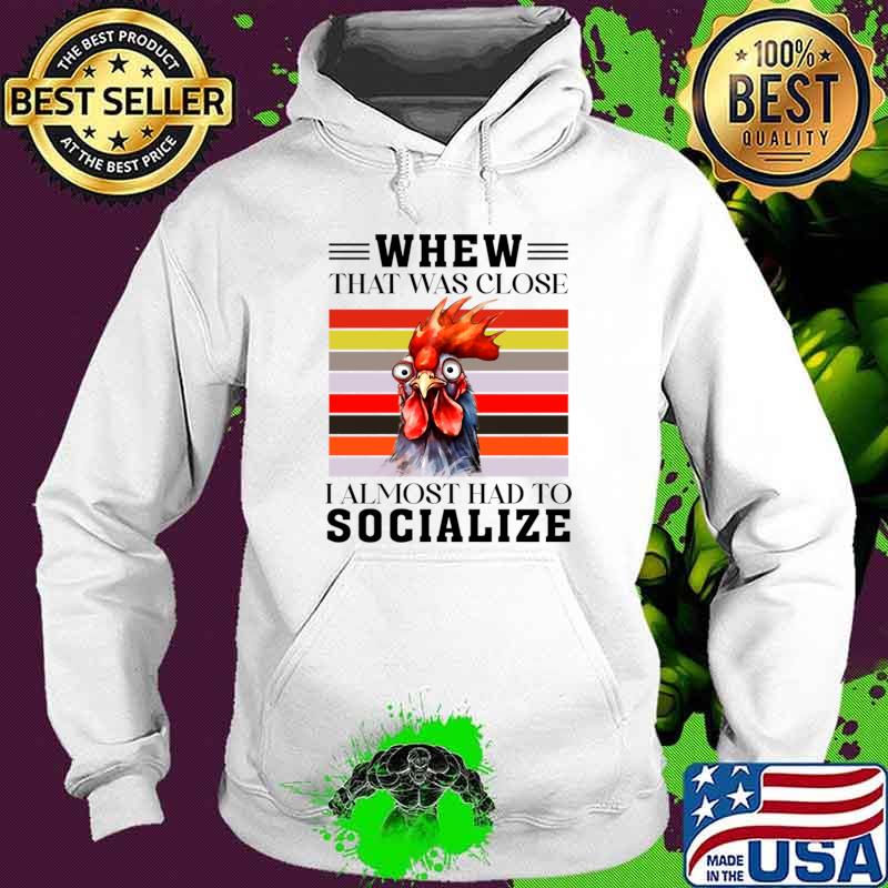 That was close I almost had to socialize Chicken T-Shirt Hoodie That was close I almost had to socialize Chicken T-Shirt Hoodie