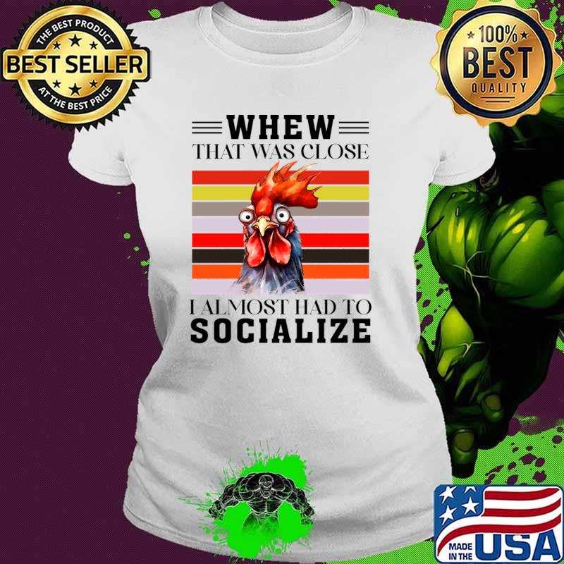 That was close I almost had to socialize Chicken T-Shirt
