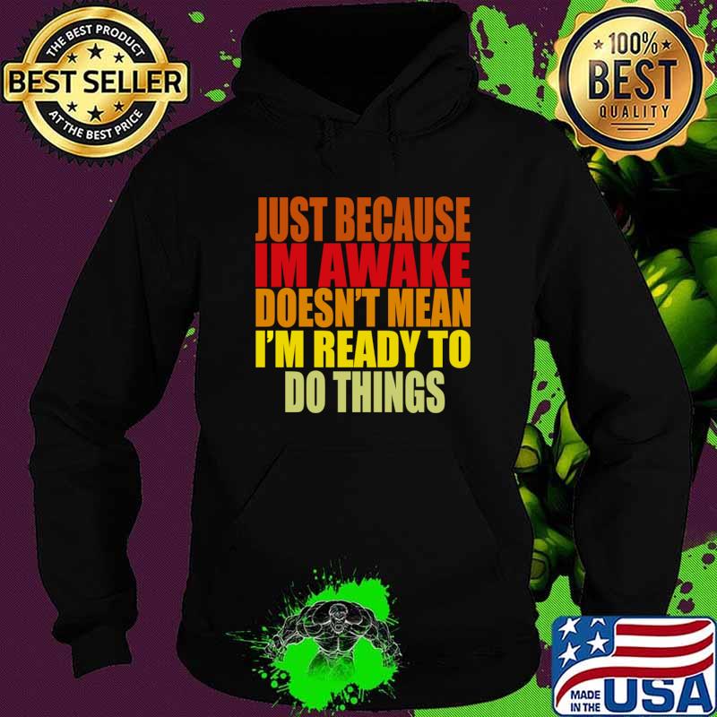 Top just Because Im Awake doesn't mean i'm ready to do things T-Shirt Hoodie Top just Because Im Awake doesn't mean i'm ready to do things T-Shirt Hoodie