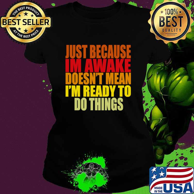 Top just Because Im Awake doesn't mean i'm ready to do things T-Shirt Top just Because Im Awake doesn't mean i'm ready to do things T-Shirt
