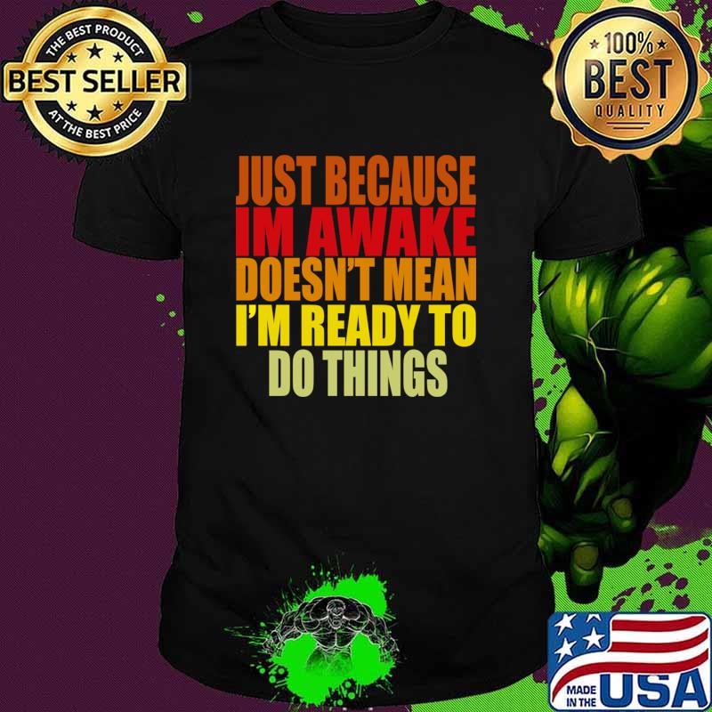 Top just Because Im Awake doesn't mean i'm ready to do things T-Shirt Unisex Top just Because Im Awake doesn't mean i'm ready to do things T-Shirt Unisex