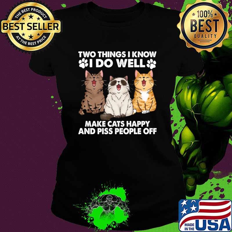 Two Things I Know I Do Well make cats happy and piss people off T-Shirt