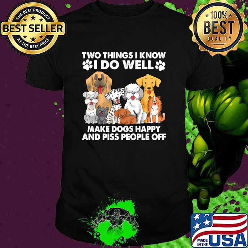Two Things I Know I Do Well make dogs happy and piss people off T-Shirt Unisex Two Things I Know I Do Well make dogs happy and piss people off T-Shirt Unisex