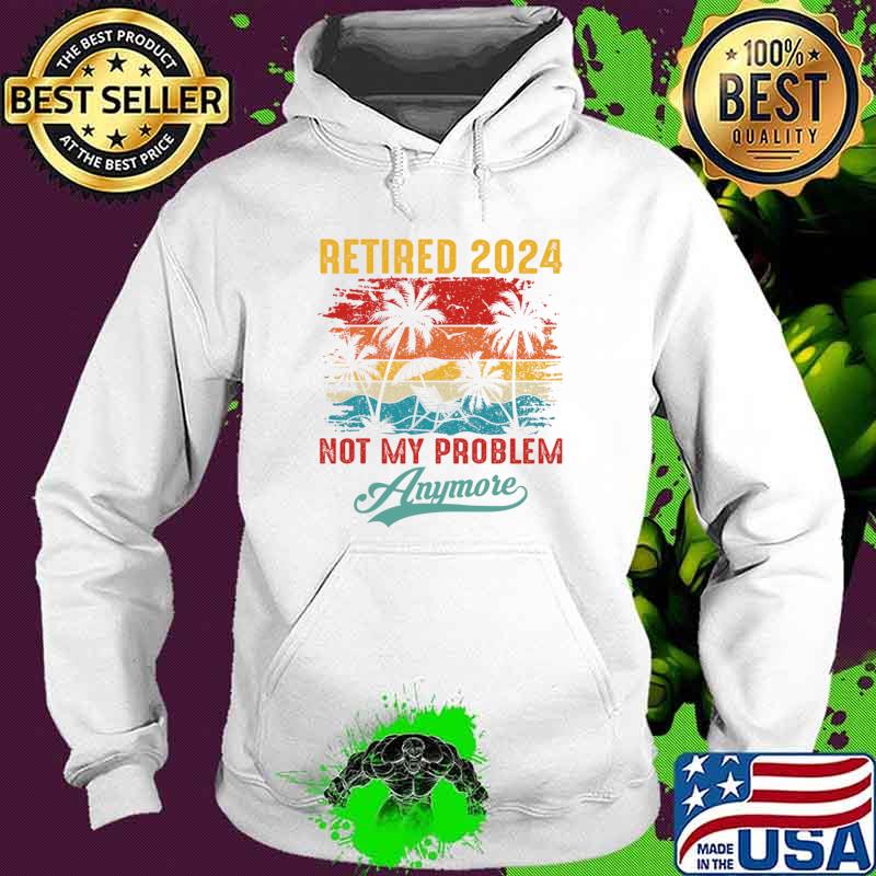 Vintage Retired 2024 Not My Problem Anymore Palms Tree T-Shirt Hoodie Vintage Retired 2024 Not My Problem Anymore Palms Tree T-Shirt Hoodie