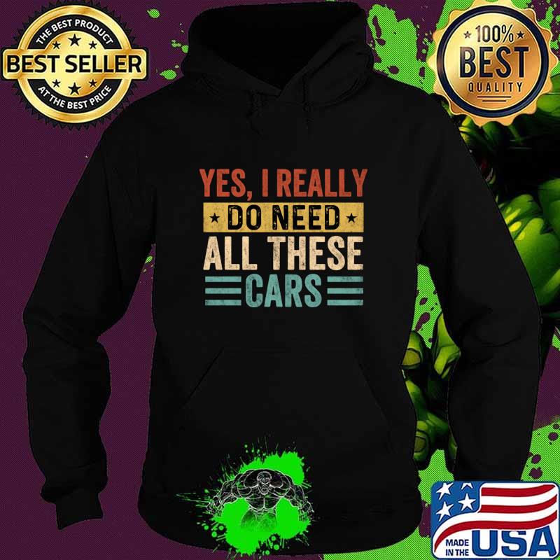 Yes i really do need all these cars mechanic T-Shirt Hoodie Yes i really do need all these cars mechanic T-Shirt Hoodie