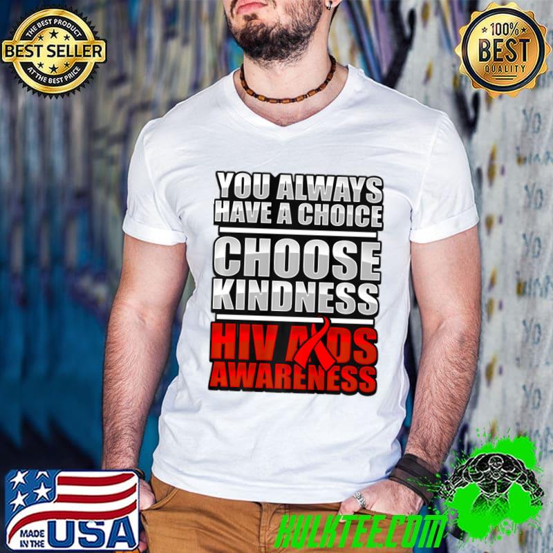 You Always Have A Choice Aids Awareness HIV Disease Stigma Support Kindness T-Shirt You Always Have A Choice Aids Awareness HIV Disease Stigma Support Kindness T-Shirt