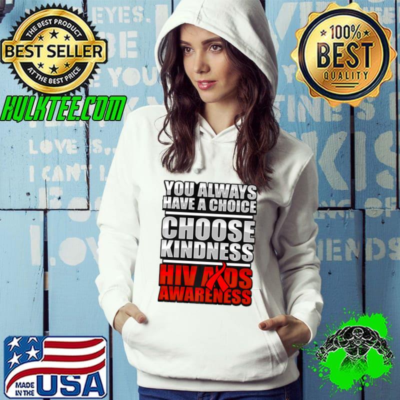 You Always Have A Choice Aids Awareness HIV Disease Stigma Support Kindness T-Shirt Hoodie You Always Have A Choice Aids Awareness HIV Disease Stigma Support Kindness T-Shirt Hoodie
