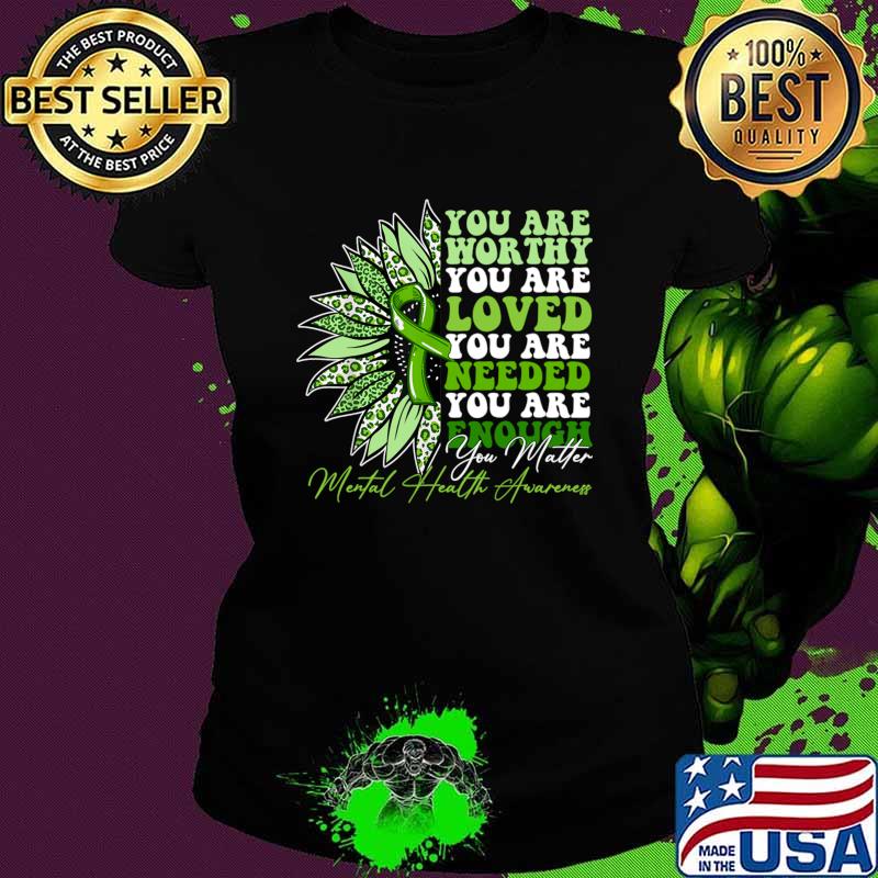 You are worthy you are loved needed mental health awareness sunflower T-Shirt