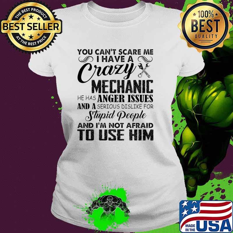 You Can't Scare Me I Have A Crazy Mechanic Stupid People Use Him T-Shirt