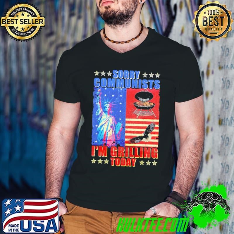 4th july Sorry Communists I'm Grilling Today Liberties Usa T-Shirt