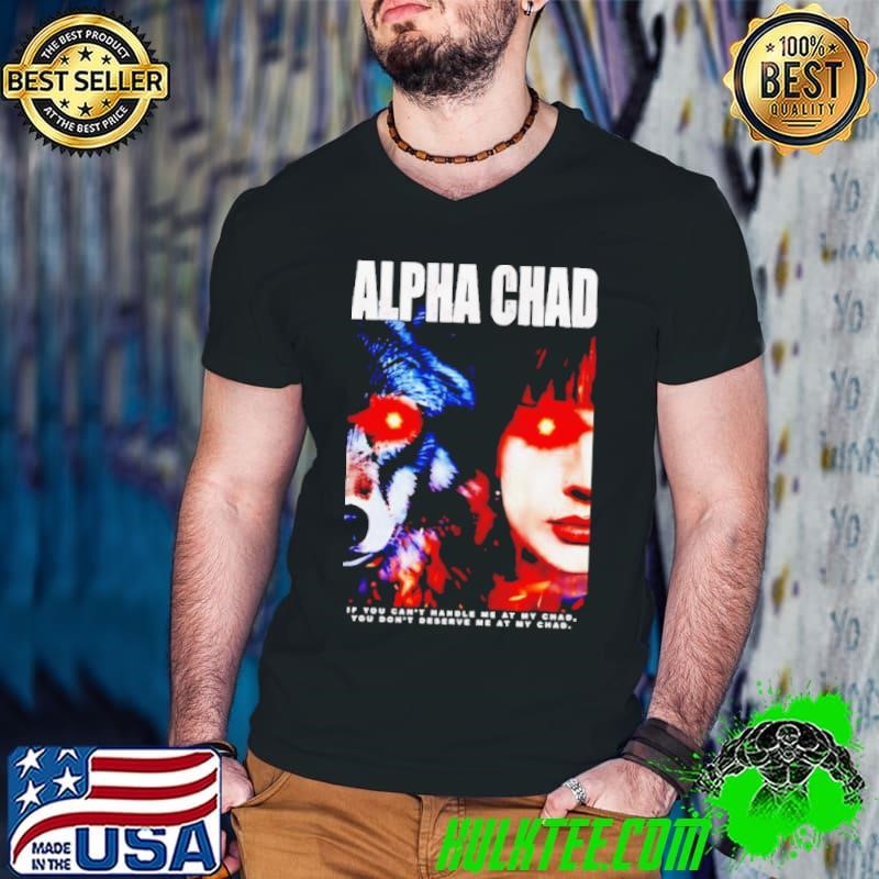 Alpha Chad if you can’t handle me at my child you don’t deserve me at my chad shirt