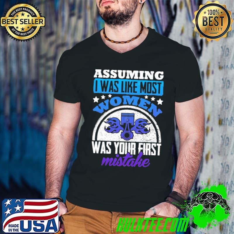 Assuming was like most women was your first mistake T-Shirt