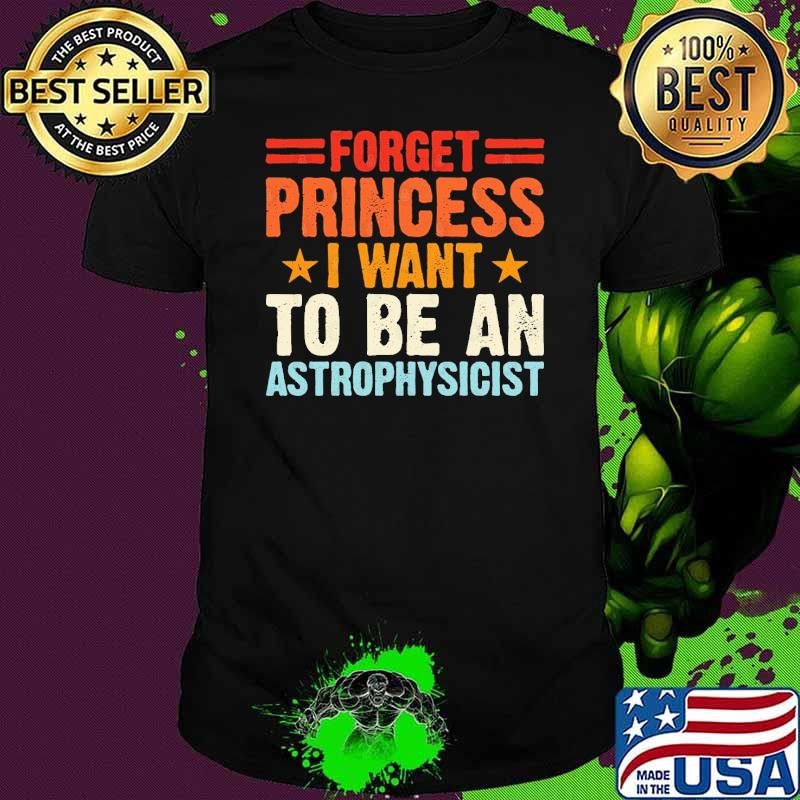 Astronomer Astronomy Forget Princess I Want To Be An Astrophysicist T-Shirt