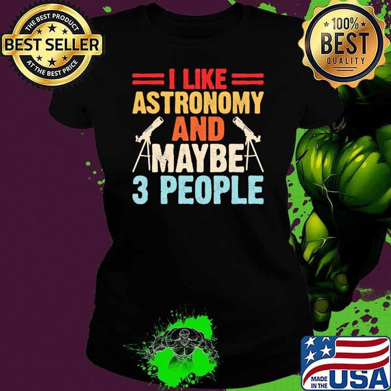 Astronomer Astronomy I Like Astronomy And May Be 3 People Ladies tee
