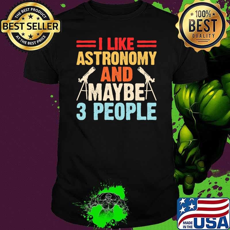 Astronomer Astronomy I Like Astronomy And May Be 3 People T-Shirt