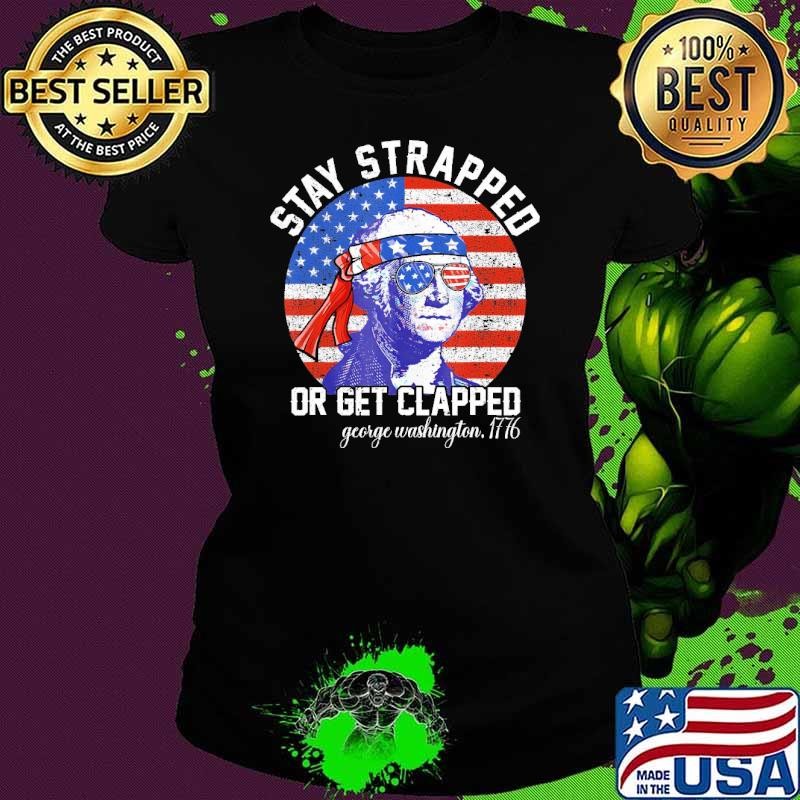 Awesome Washington Stay Strapped Of Get Clapped 4Th Of July George Usa Flag Shirt