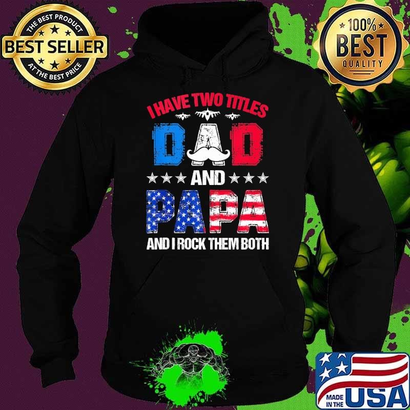 Best I Have Two Titles Dad And Papa Rock Them Both 4Th Of July FatherS Day Usa Flag Hoodie