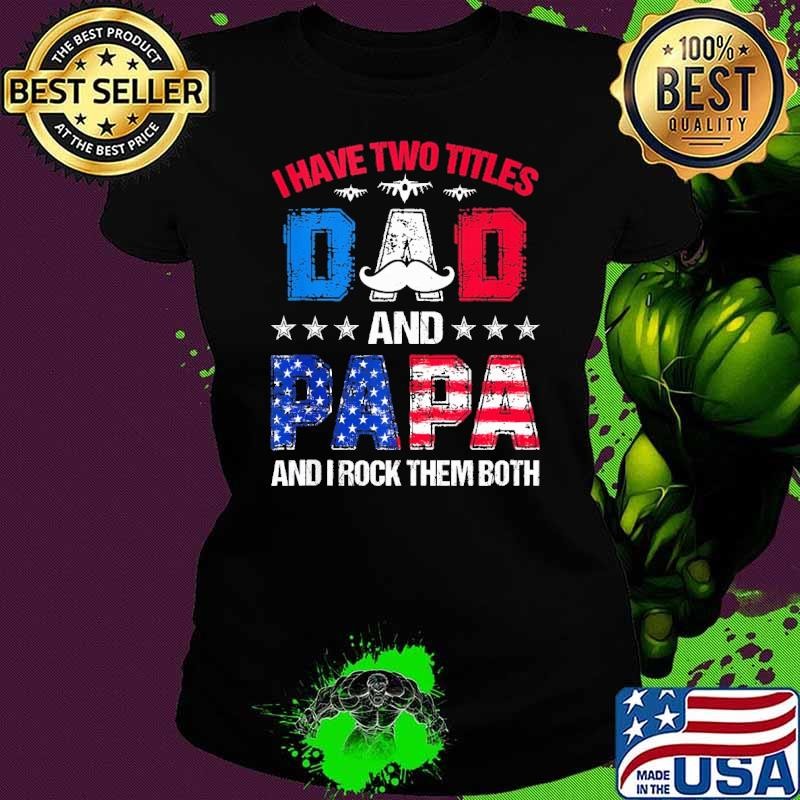 Best I Have Two Titles Dad And Papa Rock Them Both 4Th Of July FatherS Day Usa Flag Ladies tee