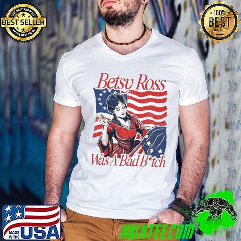 Betsy ross was a bad bitch shirt