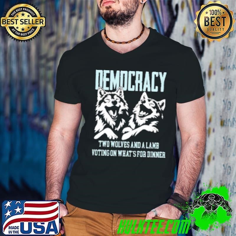 Democracy Is Two Wolves And A Lamb Voting On What’s For Dinner Shirt