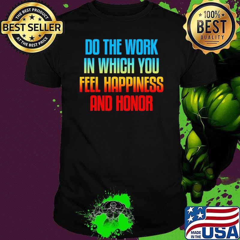 Do The Work In Which You Feel Happiness And Honor T-Shirt